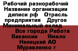 Рабочий-разнорабочий › Название организации ­ диписи.рф › Отрасль предприятия ­ Другое › Минимальный оклад ­ 18 000 - Все города Работа » Вакансии   . Ямало-Ненецкий АО,Муравленко г.